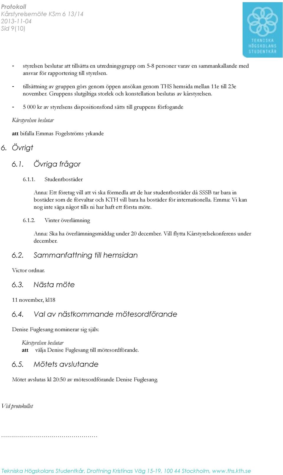 - 5 000 kr av styrelsens dispositionsfond sätts till gruppens förfogande Kårstyrelsen beslutar att bifalla Emmas Fogelströms yrkande 6. Övrigt!! 6.1.