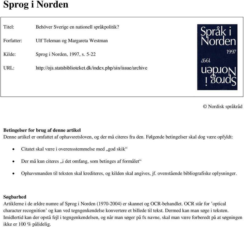 Følgende betingelser skal dog være opfyldt: Citatet skal være i overensstemmelse med god skik Der må kun citeres i det omfang, som betinges af formålet Ophavsmanden til teksten skal krediteres, og