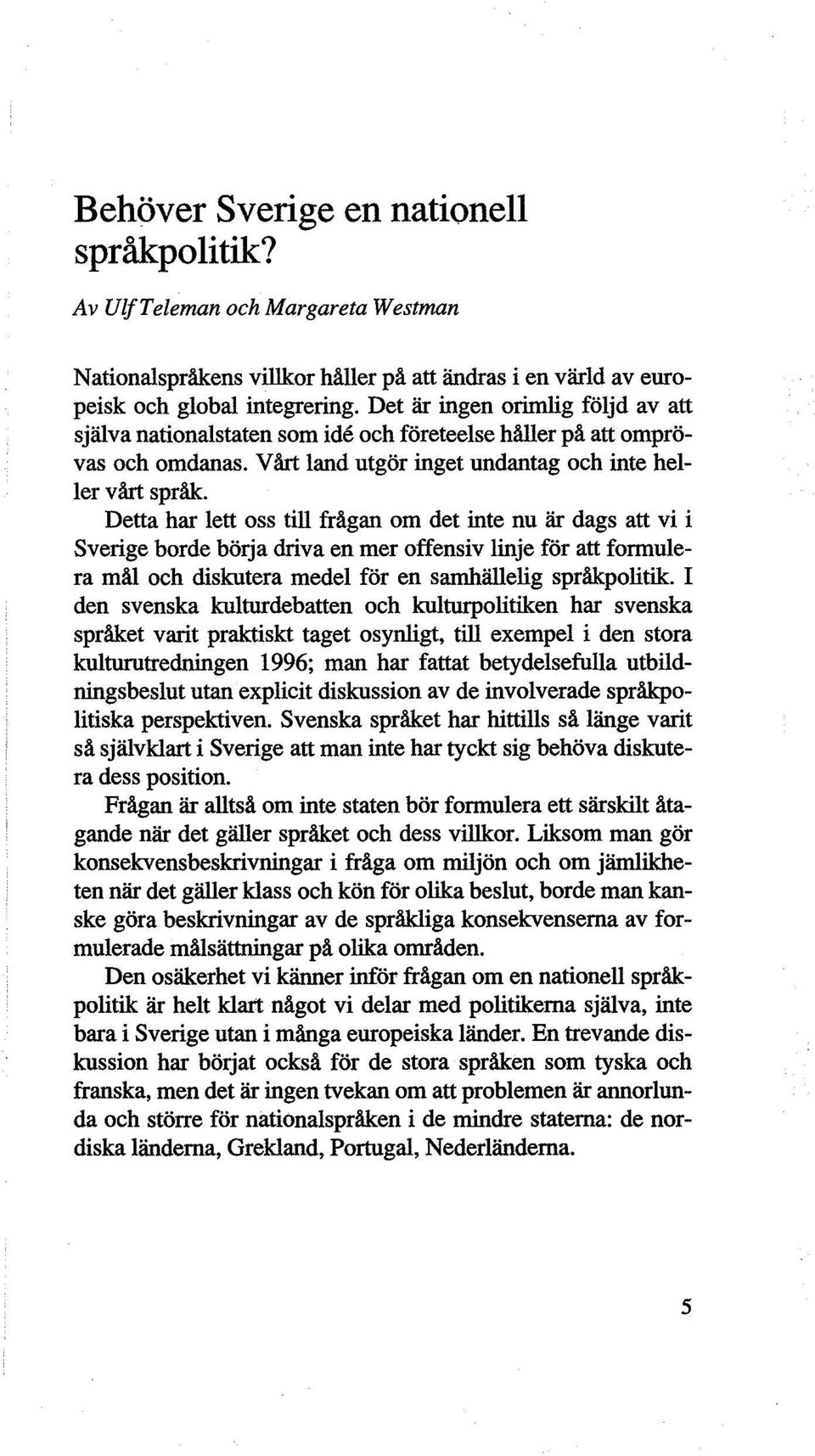 Detta har lett oss till frågan om det inte nu är dags att vi i Sverige borde börja driva en mer offensiv linje för att formulera mål och diskutera medel för en samhällelig språkpolitik.