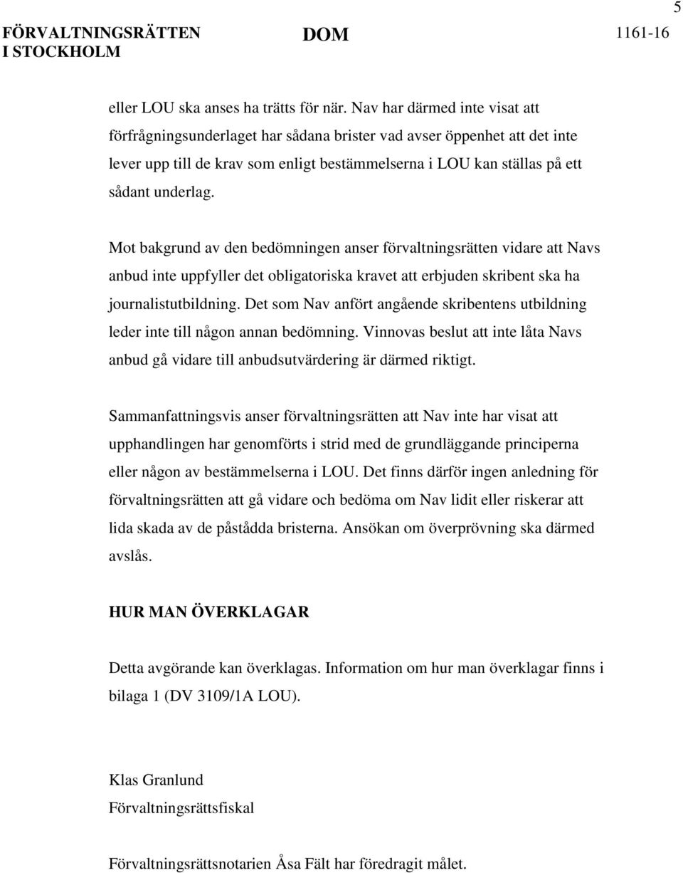 Mot bakgrund av den bedömningen anser förvaltningsrätten vidare att Navs anbud inte uppfyller det obligatoriska kravet att erbjuden skribent ska ha journalistutbildning.