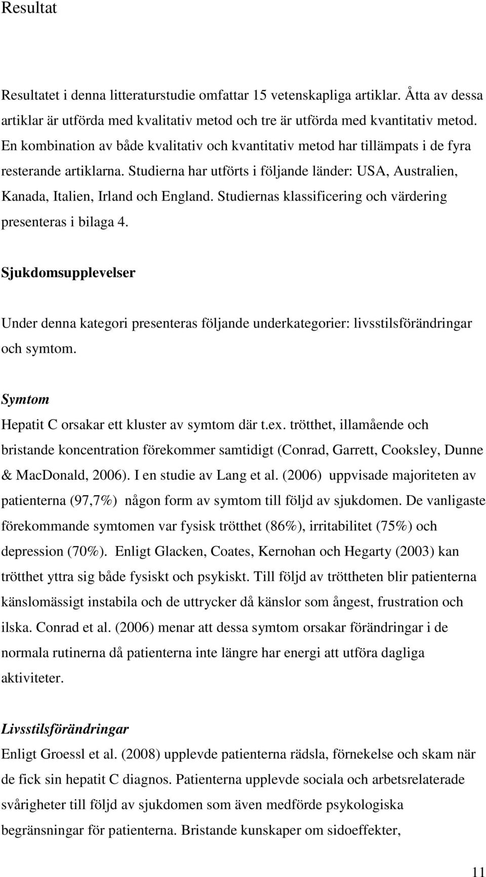 Studiernas klassificering och värdering presenteras i bilaga 4. Sjukdomsupplevelser Under denna kategori presenteras följande underkategorier: livsstilsförändringar och symtom.