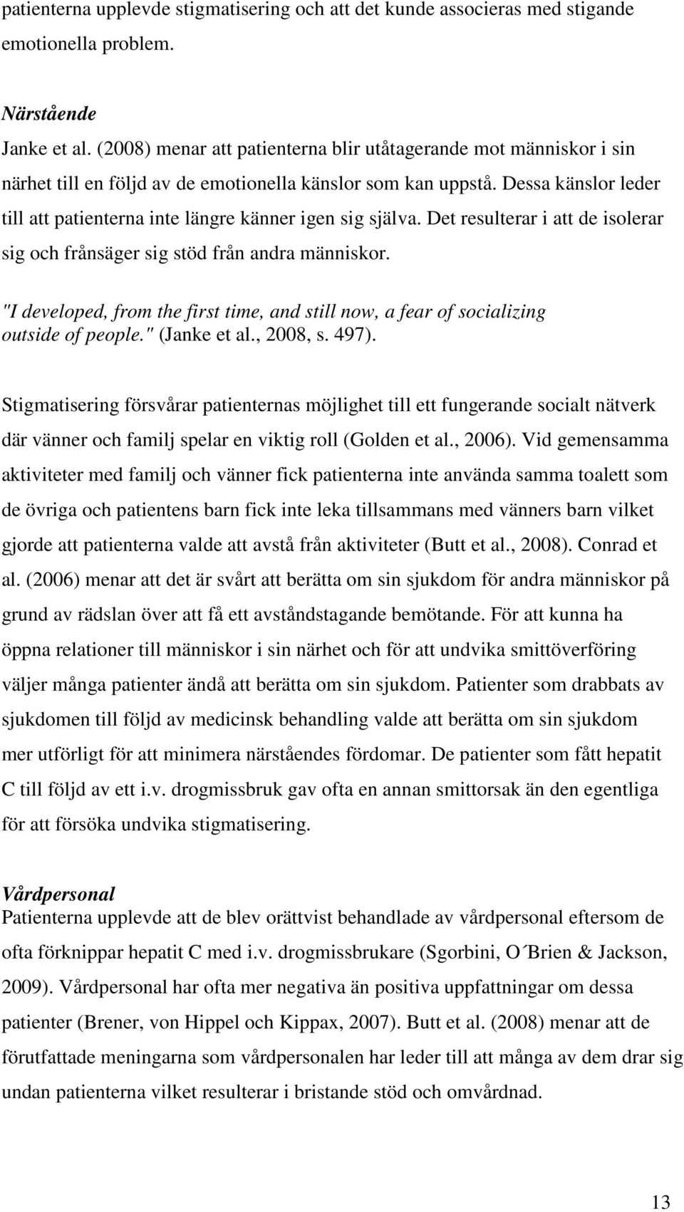 Dessa känslor leder till att patienterna inte längre känner igen sig själva. Det resulterar i att de isolerar sig och frånsäger sig stöd från andra människor.