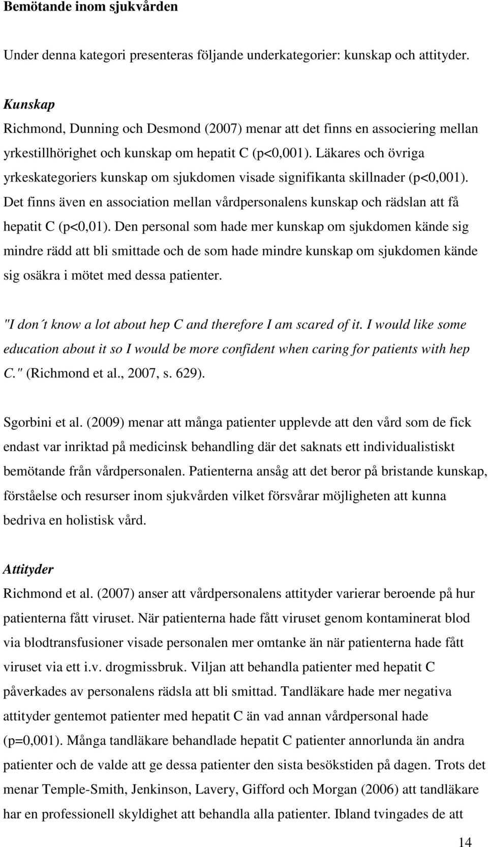 Läkares och övriga yrkeskategoriers kunskap om sjukdomen visade signifikanta skillnader (p<0,001). Det finns även en association mellan vårdpersonalens kunskap och rädslan att få hepatit C (p<0,01).