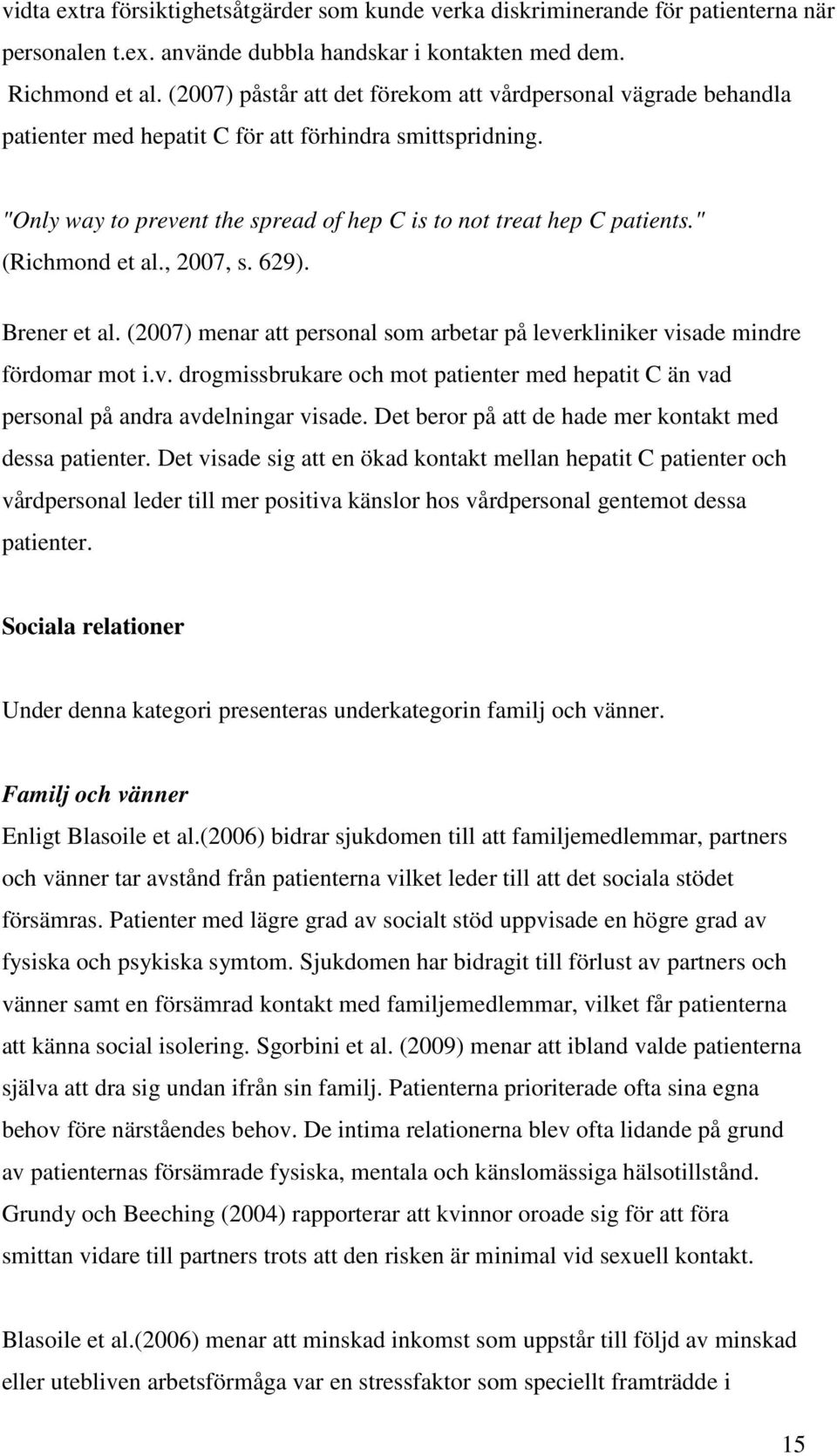 " (Richmond et al., 2007, s. 629). Brener et al. (2007) menar att personal som arbetar på leverkliniker visade mindre fördomar mot i.v. drogmissbrukare och mot patienter med hepatit C än vad personal på andra avdelningar visade.