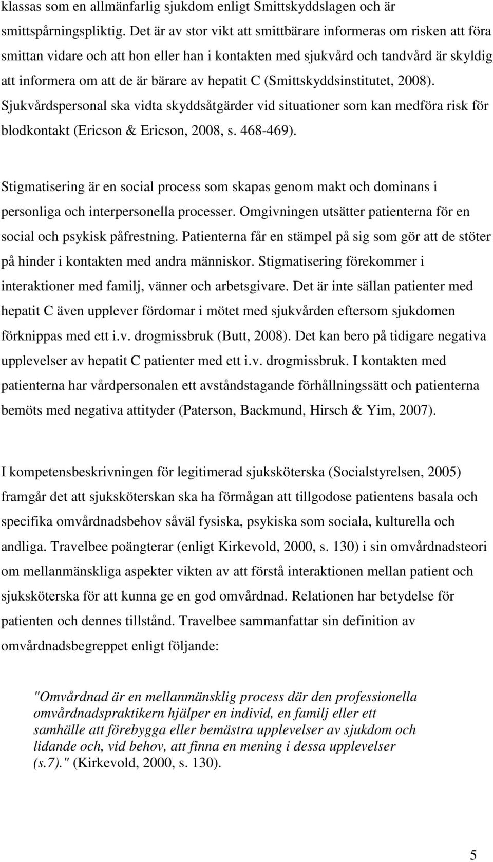 (Smittskyddsinstitutet, 2008). Sjukvårdspersonal ska vidta skyddsåtgärder vid situationer som kan medföra risk för blodkontakt (Ericson & Ericson, 2008, s. 468-469).