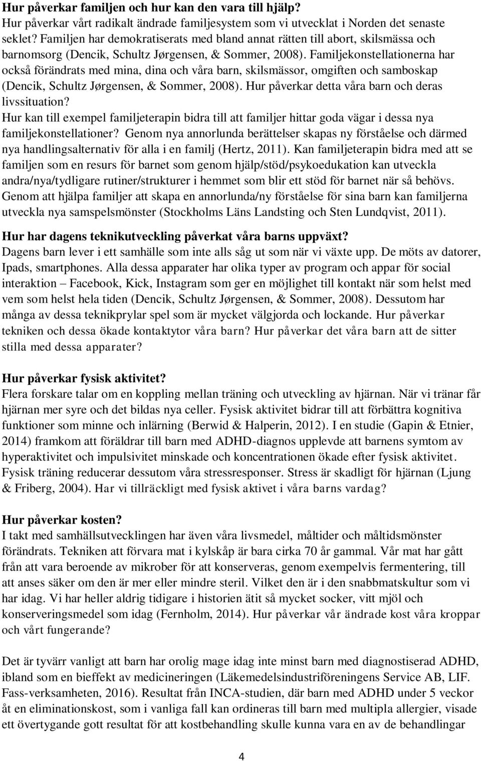 Familjekonstellationerna har också förändrats med mina, dina och våra barn, skilsmässor, omgiften och samboskap (Dencik, Schultz Jørgensen, & Sommer, 2008).