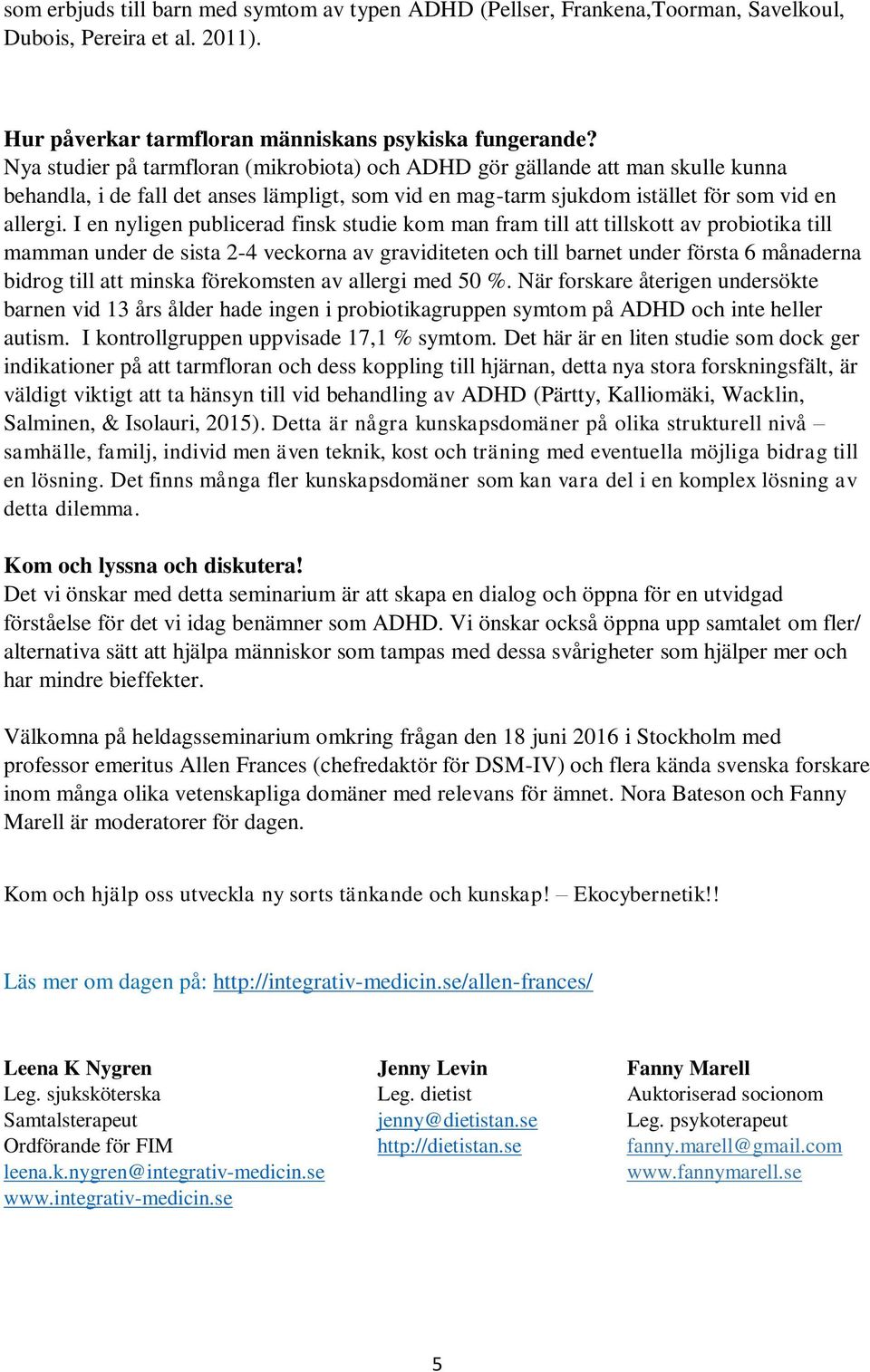 I en nyligen publicerad finsk studie kom man fram till att tillskott av probiotika till mamman under de sista 2-4 veckorna av graviditeten och till barnet under första 6 månaderna bidrog till att