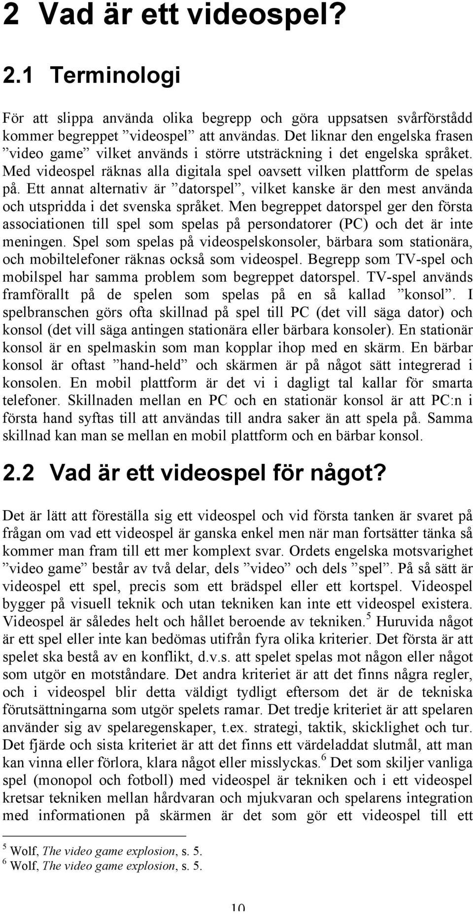 Ett annat alternativ är datorspel, vilket kanske är den mest använda och utspridda i det svenska språket.