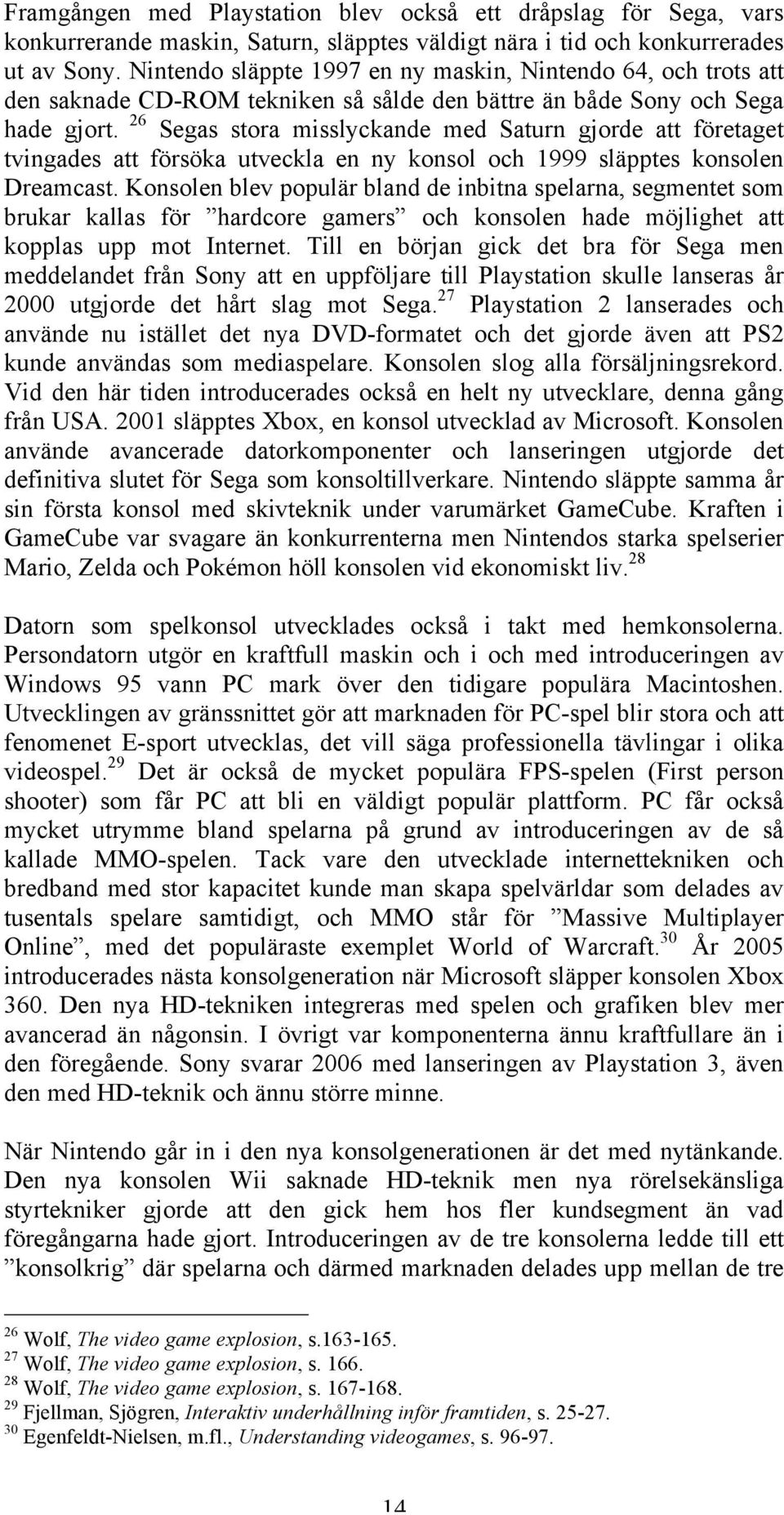 26 Segas stora misslyckande med Saturn gjorde att företaget tvingades att försöka utveckla en ny konsol och 1999 släpptes konsolen Dreamcast.