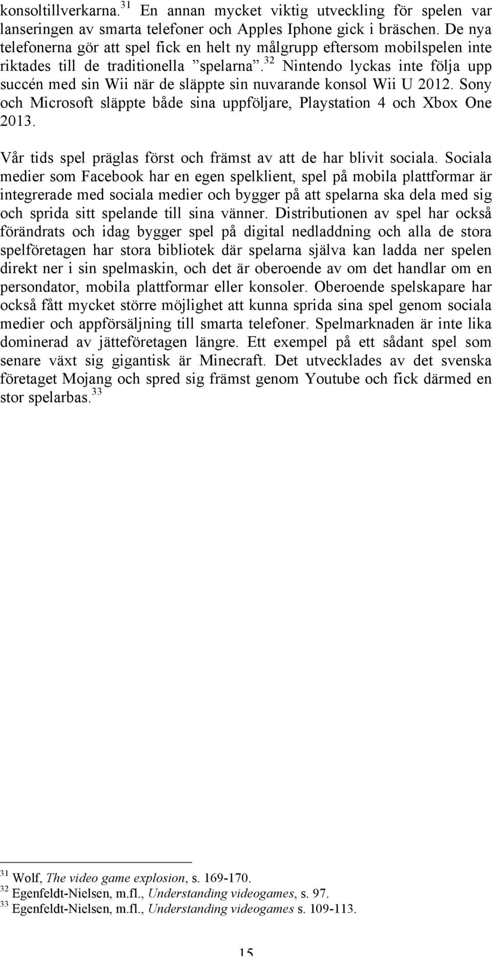 32 Nintendo lyckas inte följa upp succén med sin Wii när de släppte sin nuvarande konsol Wii U 2012. Sony och Microsoft släppte både sina uppföljare, Playstation 4 och Xbox One 2013.