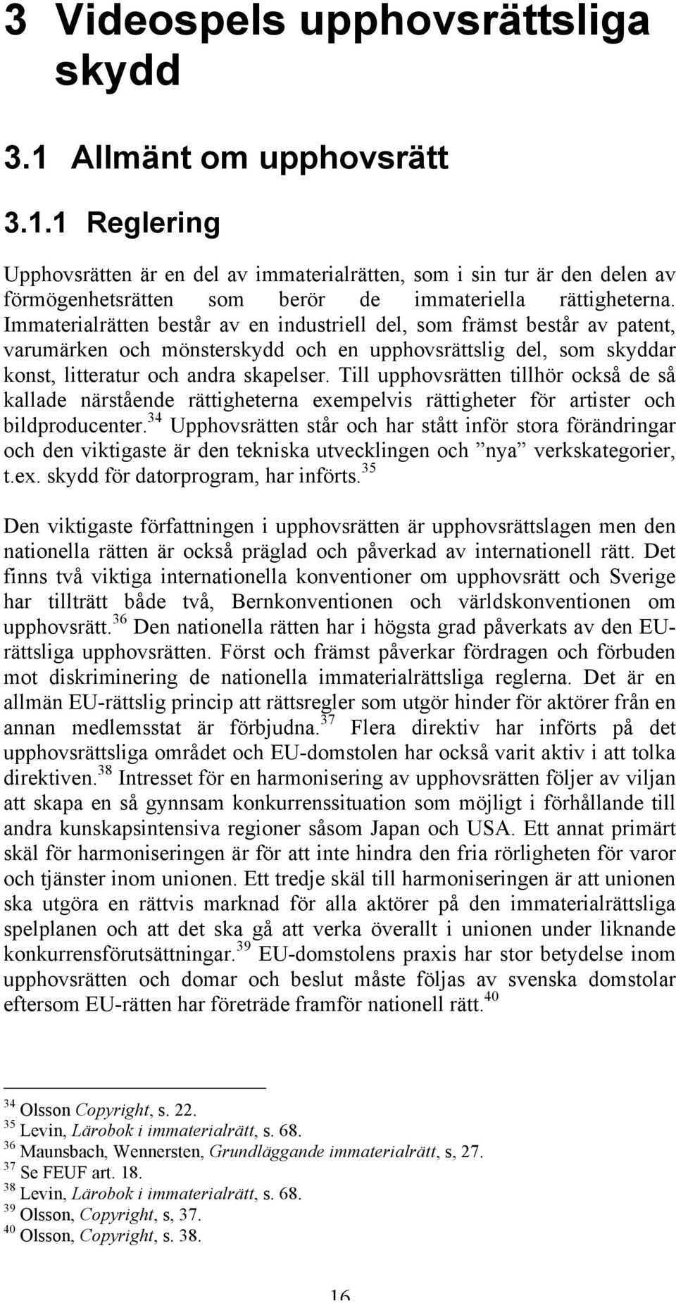 Till upphovsrätten tillhör också de så kallade närstående rättigheterna exempelvis rättigheter för artister och bildproducenter.