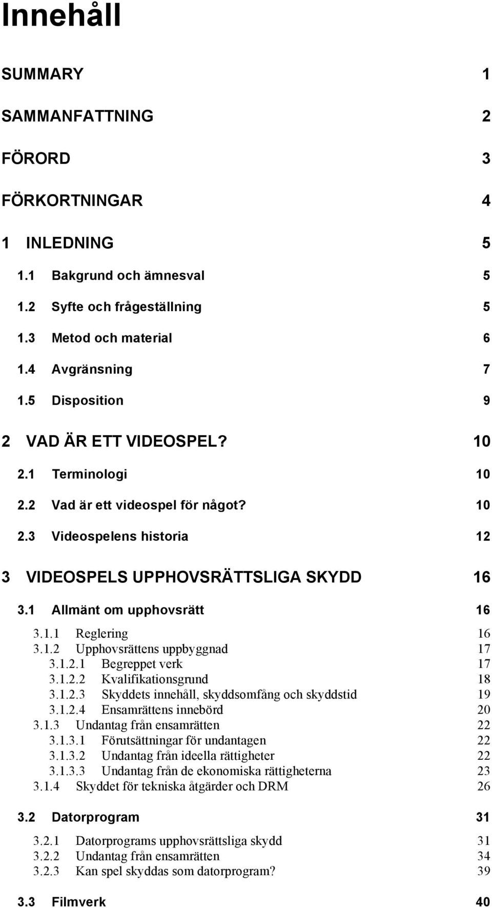 1 Allmänt om upphovsrätt 16 3.1.1 Reglering 16 3.1.2 Upphovsrättens uppbyggnad 17 3.1.2.1 Begreppet verk 17 3.1.2.2 Kvalifikationsgrund 18 3.1.2.3 Skyddets innehåll, skyddsomfång och skyddstid 19 3.1.2.4 Ensamrättens innebörd 20 3.