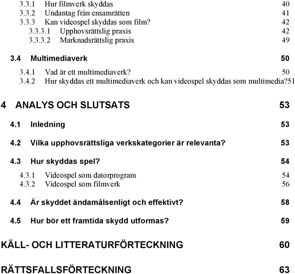 1 Inledning 53 4.2 Vilka upphovsrättsliga verkskategorier är relevanta? 53 4.3 Hur skyddas spel? 54 4.3.1 Videospel som datorprogram 54 4.3.2 Videospel som filmverk 56 4.