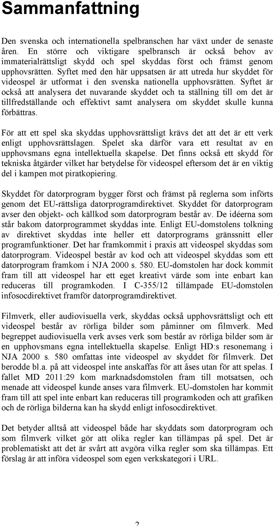 Syftet med den här uppsatsen är att utreda hur skyddet för videospel är utformat i den svenska nationella upphovsrätten.