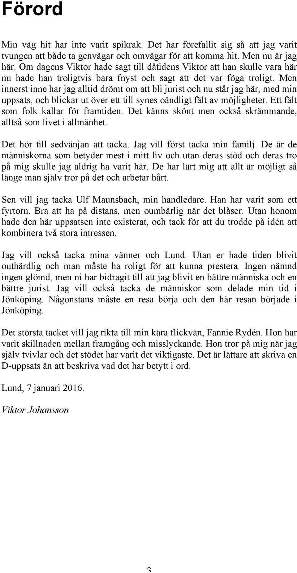 Men innerst inne har jag alltid drömt om att bli jurist och nu står jag här, med min uppsats, och blickar ut över ett till synes oändligt fält av möjligheter. Ett fält som folk kallar för framtiden.