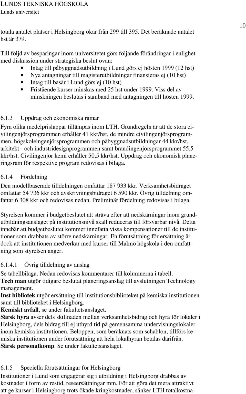 Nya antagningar till magisterutbildningar finansieras ej (10 hst) Intag till basår i Lund görs ej (10 hst) Fristående kurser minskas med 25 hst under 1999.