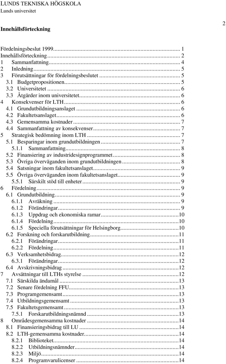 .. 7 5 Strategisk bedömning inom LTH... 7 5.1 Besparingar inom grundutbildningen... 7 5.1.1 Sammanfattning... 8 5.2 Finansiering av industridesignprogrammet... 8 5.3 Övriga överväganden inom grundutbildningen.