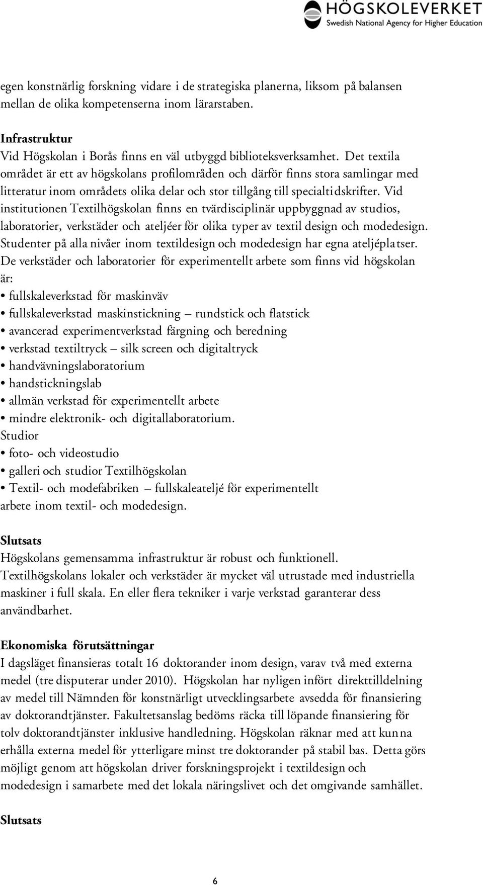 Det textila området är ett av högskolans profilområden och därför finns stora samlingar med litteratur inom områdets olika delar och stor tillgång till specialtidskrifter.