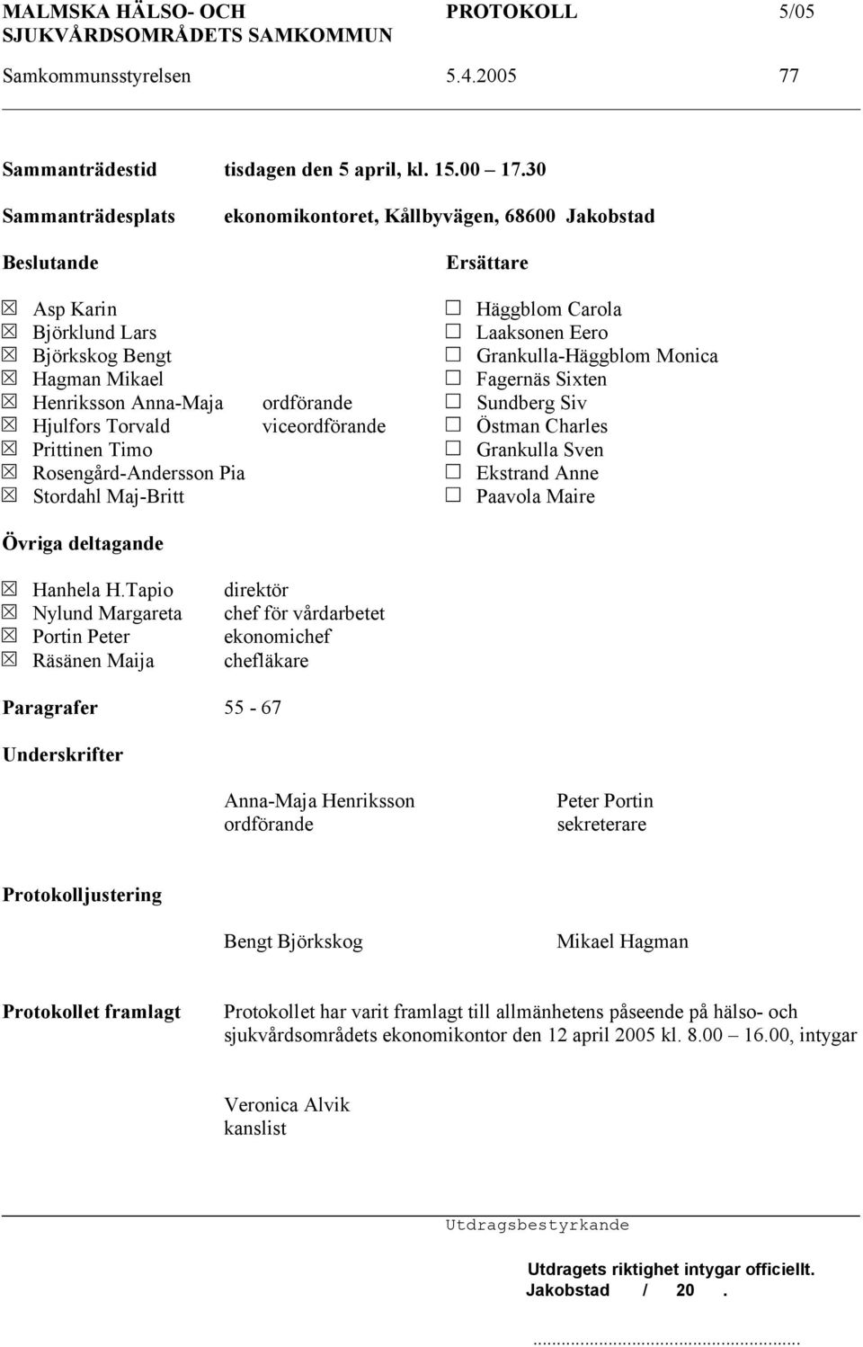 Fagernäs Sixten Henriksson Anna-Maja ordförande Sundberg Siv Hjulfors Torvald viceordförande Östman Charles Prittinen Timo Grankulla Sven Rosengård-Andersson Pia Ekstrand Anne Stordahl Maj-Britt