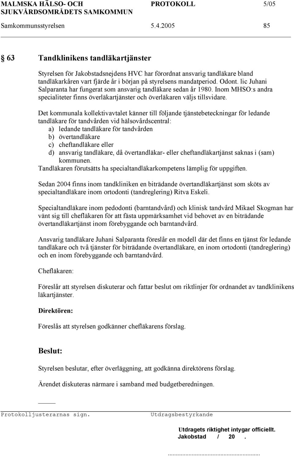 lic Juhani Salparanta har fungerat som ansvarig tandläkare sedan år 1980. Inom MHSO:s andra specialiteter finns överläkartjänster och överläkaren väljs tillsvidare.