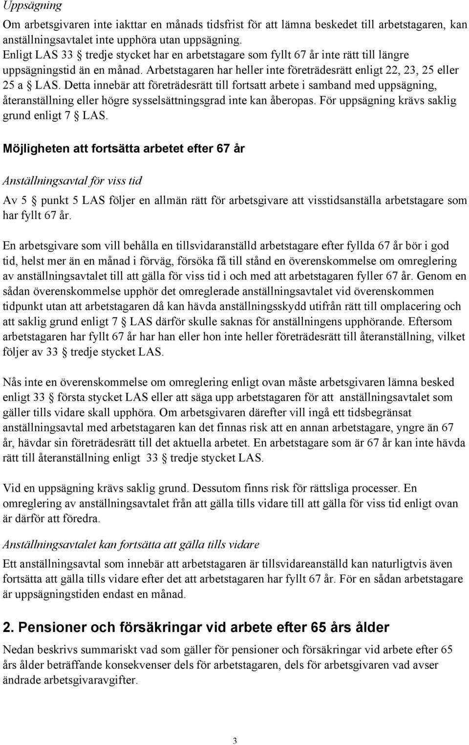 Detta innebär att företrädesrätt till fortsatt arbete i samband med uppsägning, återanställning eller högre sysselsättningsgrad inte kan åberopas. För uppsägning krävs saklig grund enligt 7 LAS.