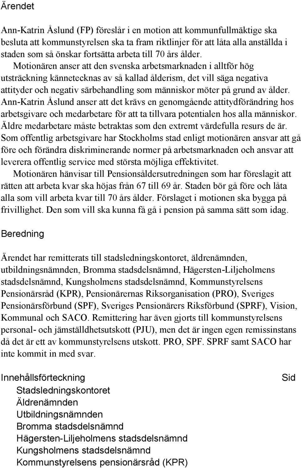 Motionären anser att den svenska arbetsmarknaden i alltför hög utsträckning kännetecknas av så kallad ålderism, det vill säga negativa attityder och negativ särbehandling som människor möter på grund