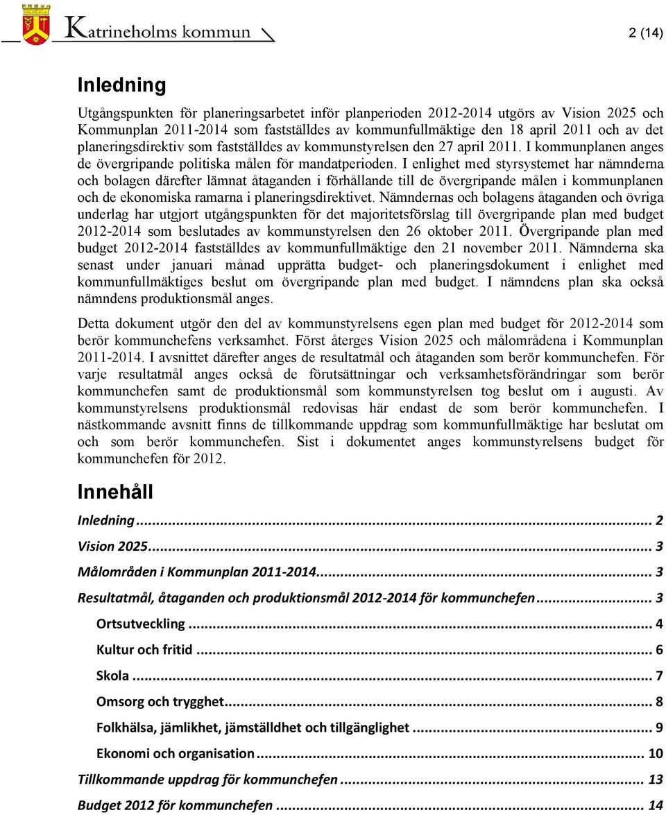 I enlighet med styrsystemet har nämnderna och bolagen därefter lämnat åtaganden i förhållande till de övergripande målen i kommunplanen och de ekonomiska ramarna i planeringsdirektivet.