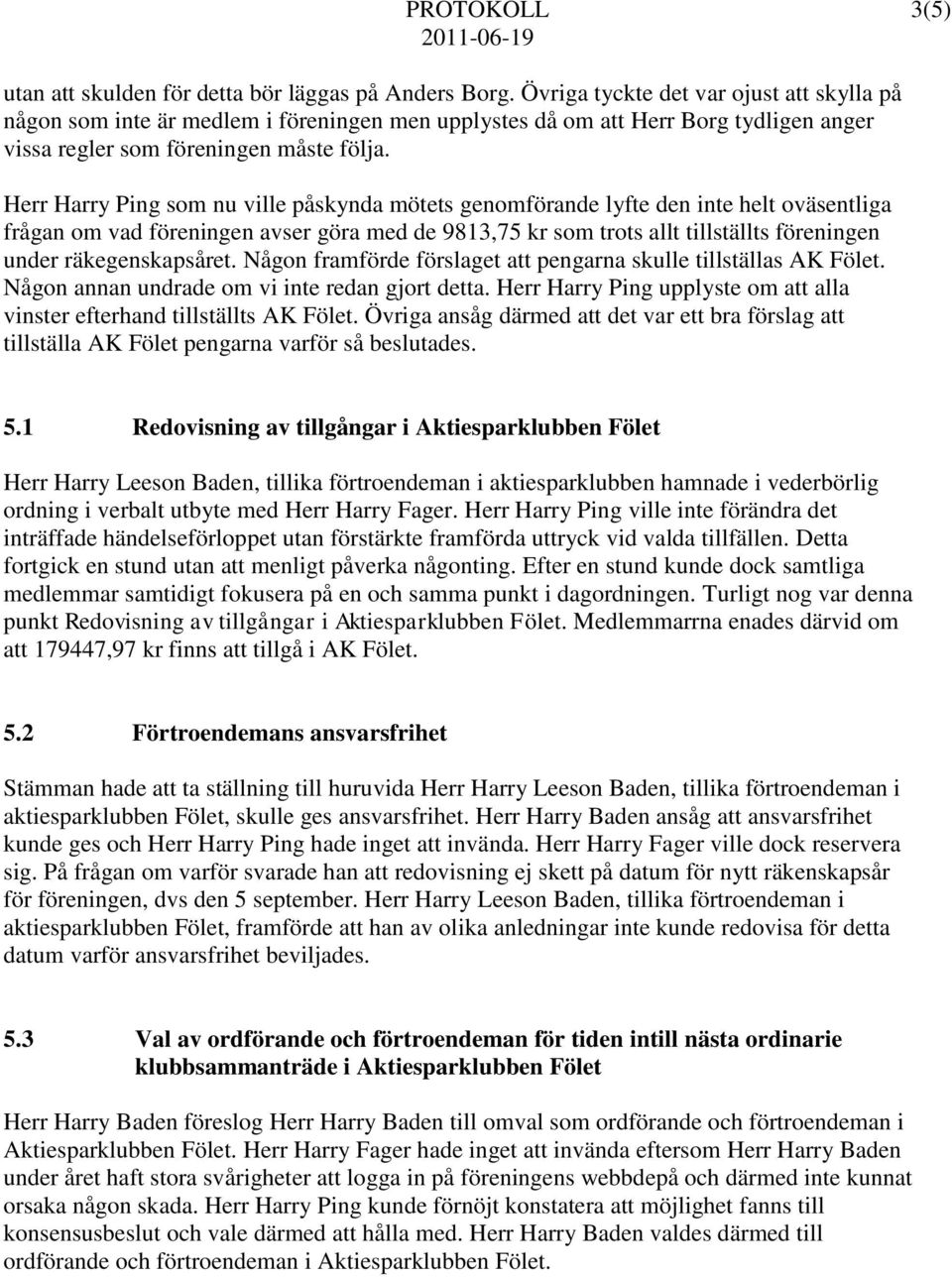 Herr Harry Ping som nu ville påskynda mötets genomförande lyfte den inte helt oväsentliga frågan om vad föreningen avser göra med de 9813,75 kr som trots allt tillställts föreningen under