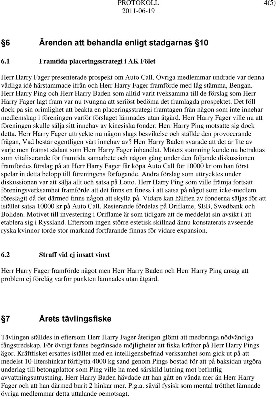 Herr Harry Ping och Herr Harry Baden som alltid varit tveksamma till de förslag som Herr Harry Fager lagt fram var nu tvungna att seriöst bedöma det framlagda prospektet.