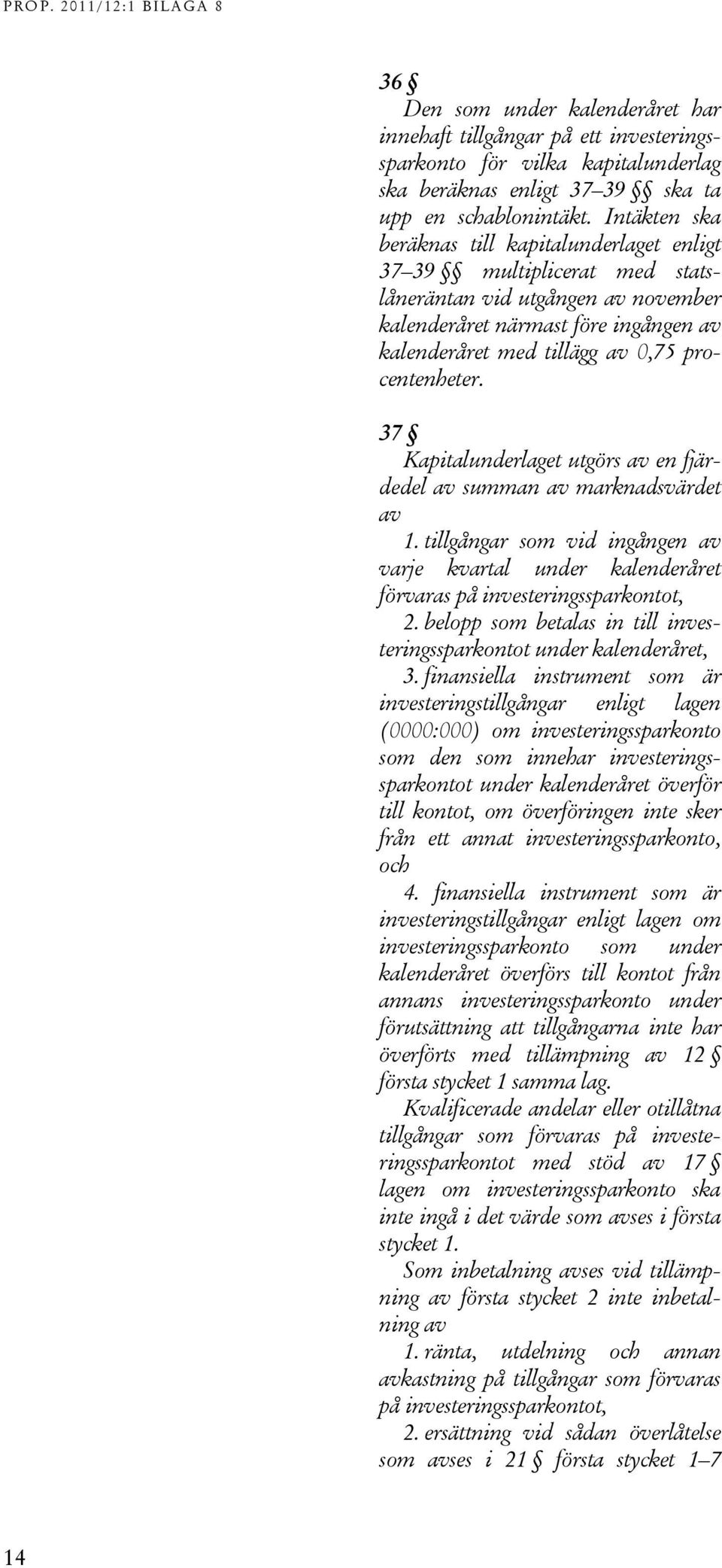 procentenheter. 37 Kapitalunderlaget utgörs av en fjärdedel av summan av marknadsvärdet av 1. tillgångar som vid ingången av varje kvartal under kalenderåret förvaras på investeringssparkontot, 2.