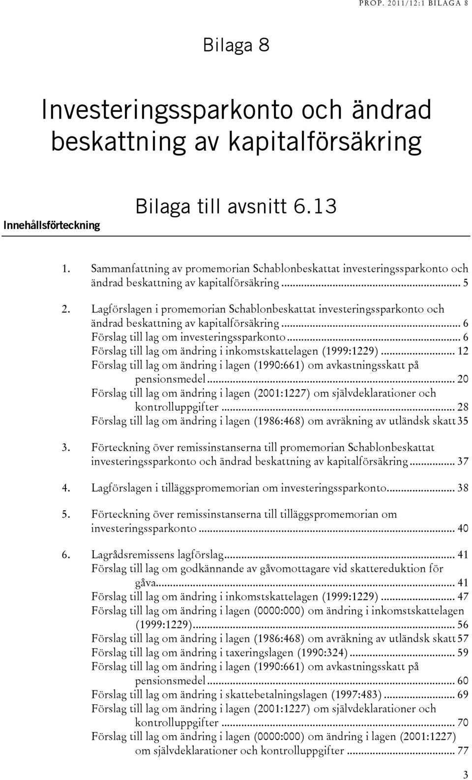 Lagförslagen i promemorian Schablonbeskattat investeringssparkonto och ändrad beskattning av kapitalförsäkring... 6 Förslag till lag om investeringssparkonto.