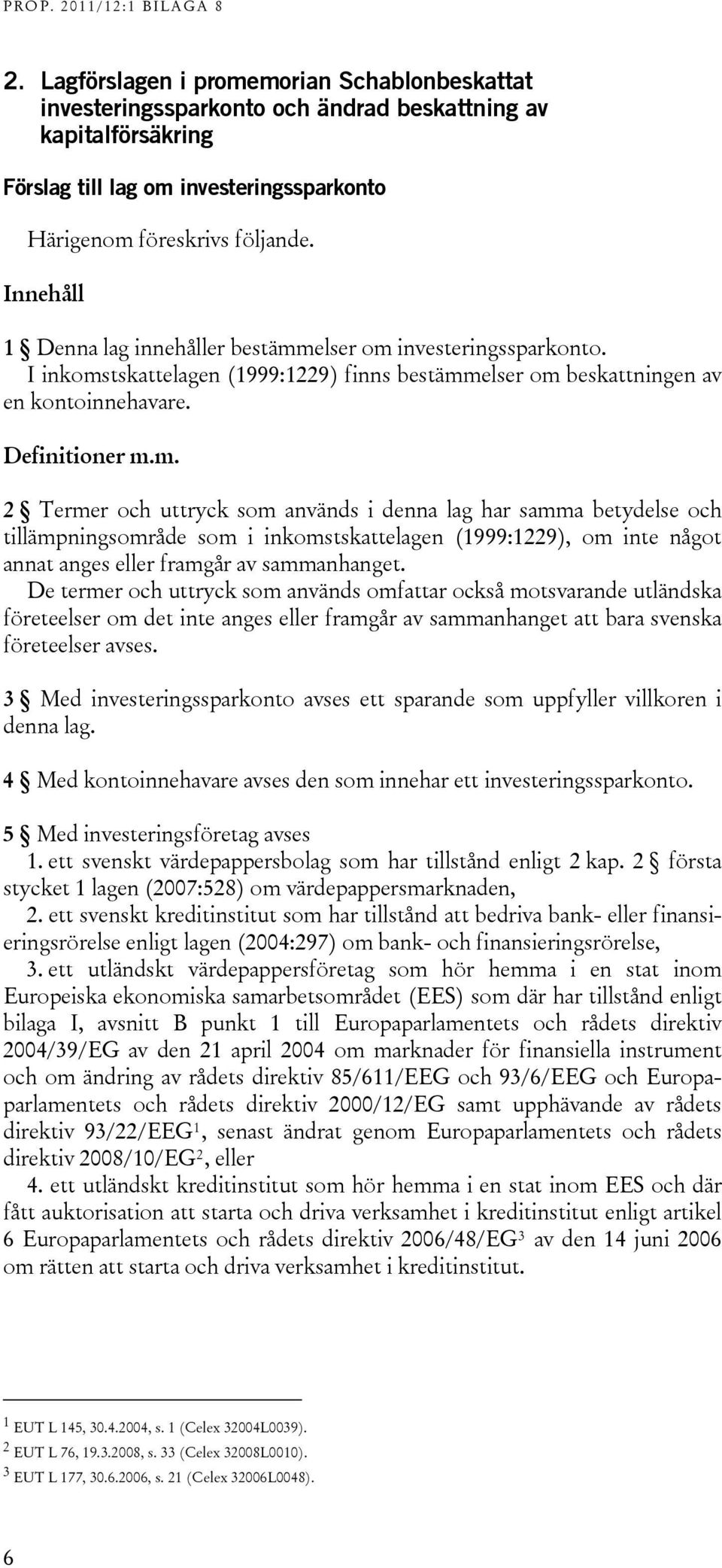 elser om investeringssparkonto. I inkomstskattelagen (1999:1229) finns bestämmelser om beskattningen av en kontoinnehavare. Definitioner m.m. 2 Termer och uttryck som används i denna lag har samma betydelse och tillämpningsområde som i inkomstskattelagen (1999:1229), om inte något annat anges eller framgår av sammanhanget.