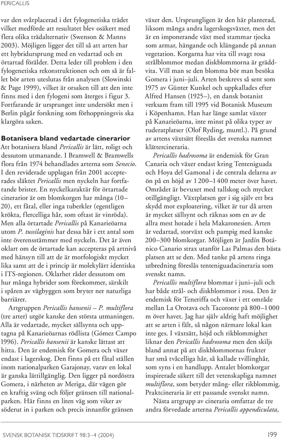 Detta leder till problem i den fylogenetiska rekonstruktionen och om så är fallet bör arten uteslutas från analysen (Slowinski & Page 1999), vilket är orsaken till att den inte finns med i den