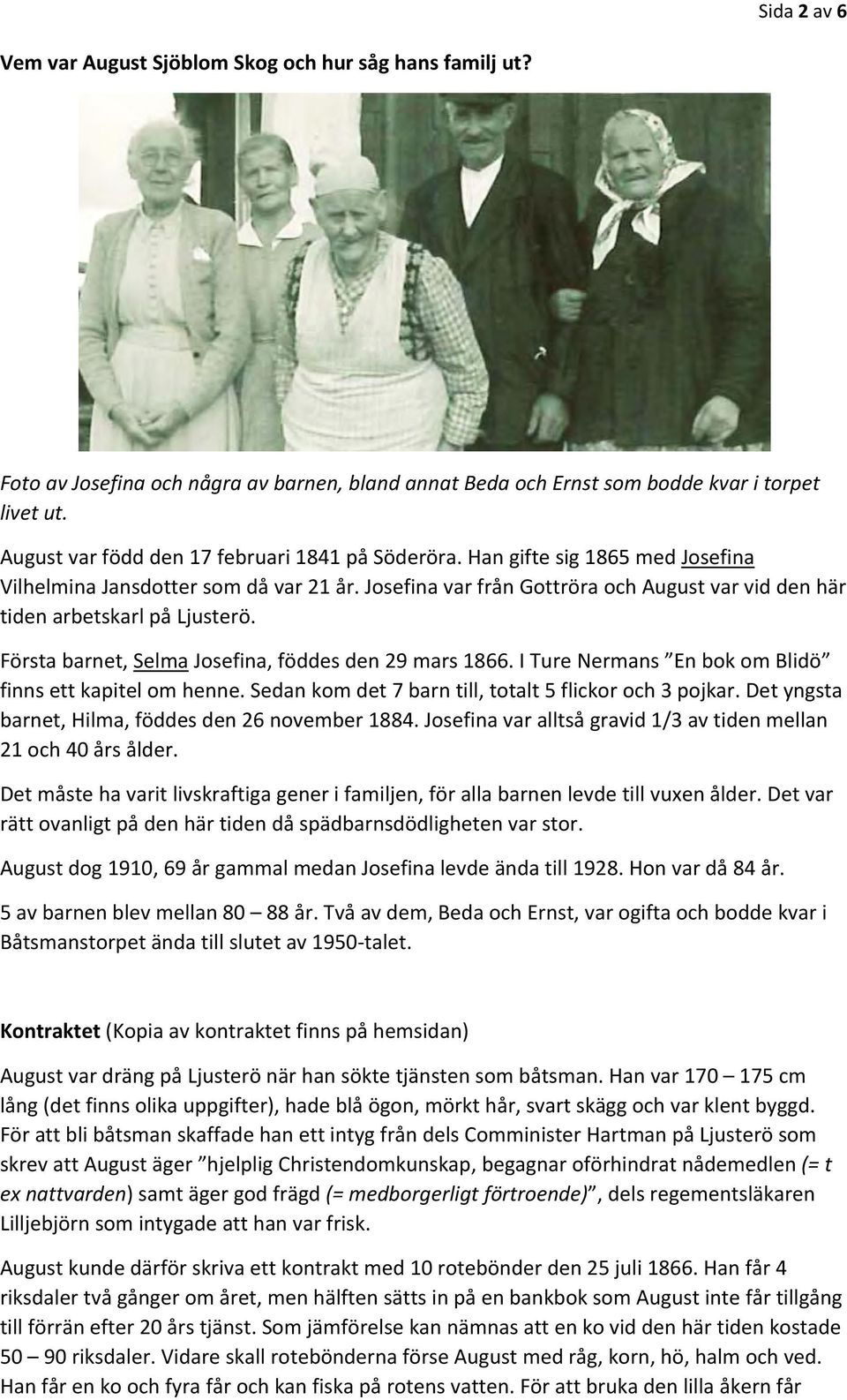 Josefina var från Gottröra och August var vid den här tiden arbetskarl på Ljusterö. Första barnet, Selma Josefina, föddes den 29 mars 1866. I Ture Nermans En bok om Blidö finns ett kapitel om henne.