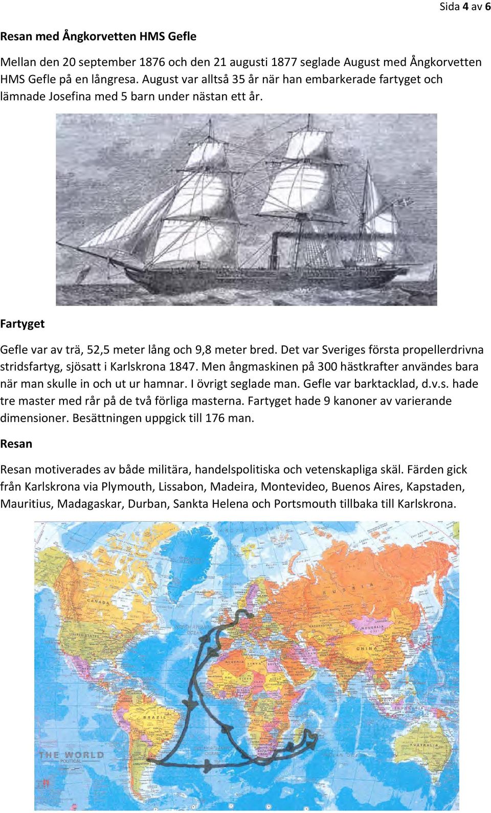 Det var Sveriges första propellerdrivna stridsfartyg, sjösatt i Karlskrona 1847. Men ångmaskinen på 300 hästkrafter användes bara när man skulle in och ut ur hamnar. I övrigt seglade man.