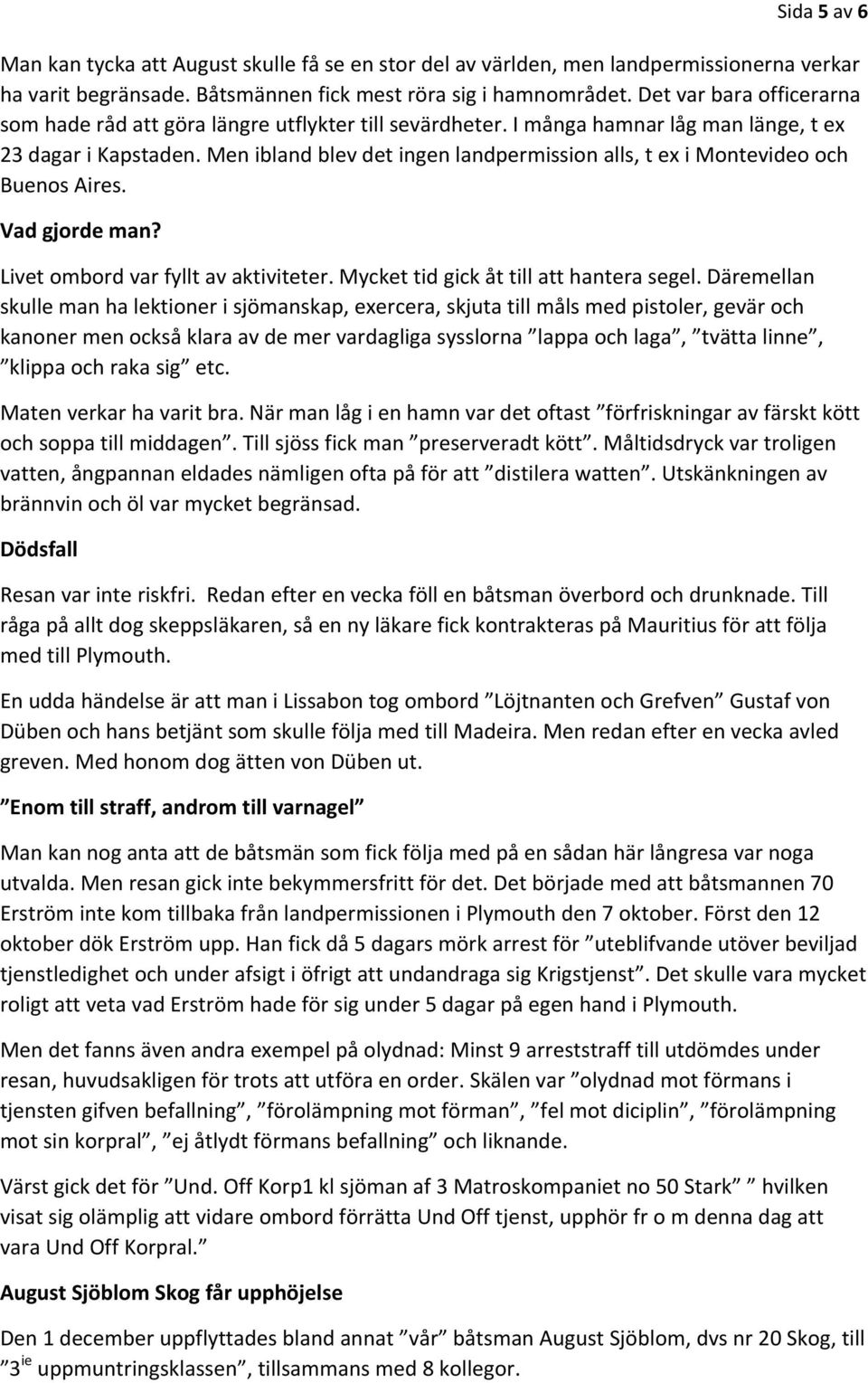 Men ibland blev det ingen landpermission alls, t ex i Montevideo och Buenos Aires. Vad gjorde man? Livet ombord var fyllt av aktiviteter. Mycket tid gick åt till att hantera segel.