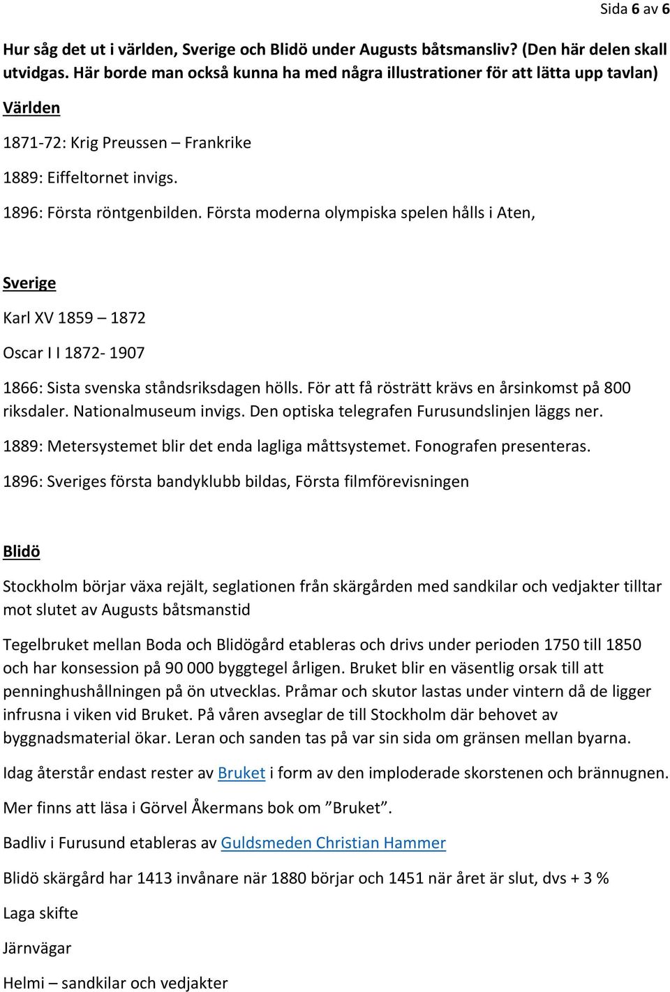 Första moderna olympiska spelen hålls i Aten, Sverige Karl XV 1859 1872 Oscar I I 1872 1907 1866: Sista svenska ståndsriksdagen hölls. För att få rösträtt krävs en årsinkomst på 800 riksdaler.