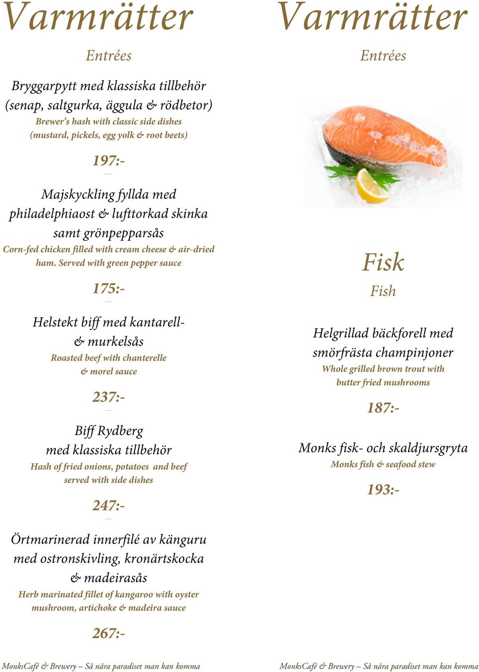 Served with green pepper sauce 197:- 175:- Helstekt biff med kantarell- & murkelsås Roasted beef with chanterelle & morel sauce Biff Rydberg med klassiska tillbehör Hash of fried onions, potatoes and