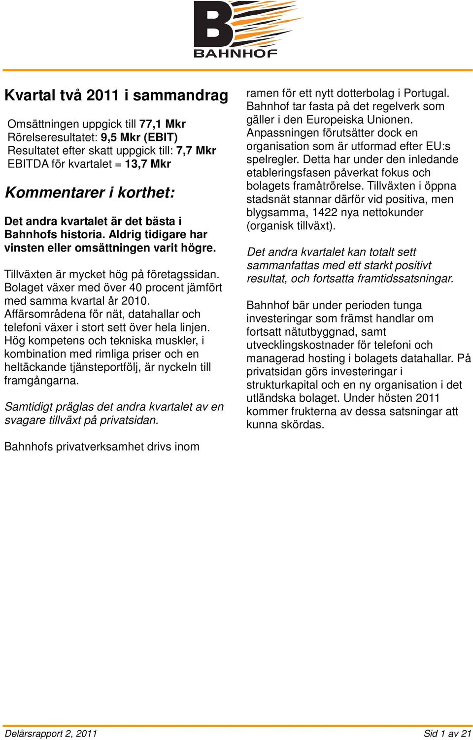 Bolaget växer med över 40 procent jämfört med samma kvartal år 2010. Affärsområdena för nät, datahallar och telefoni växer i stort sett över hela linjen.
