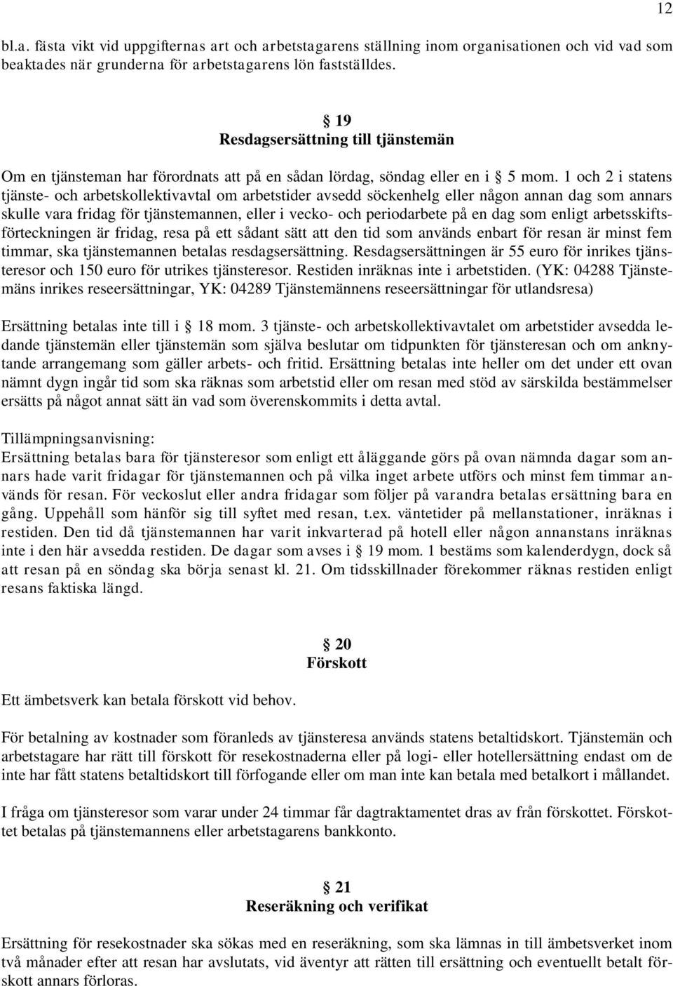 1 och 2 i statens tjänste- och arbetskollektivavtal om arbetstider avsedd söckenhelg eller någon annan dag som annars skulle vara fridag för tjänstemannen, eller i vecko- och periodarbete på en dag