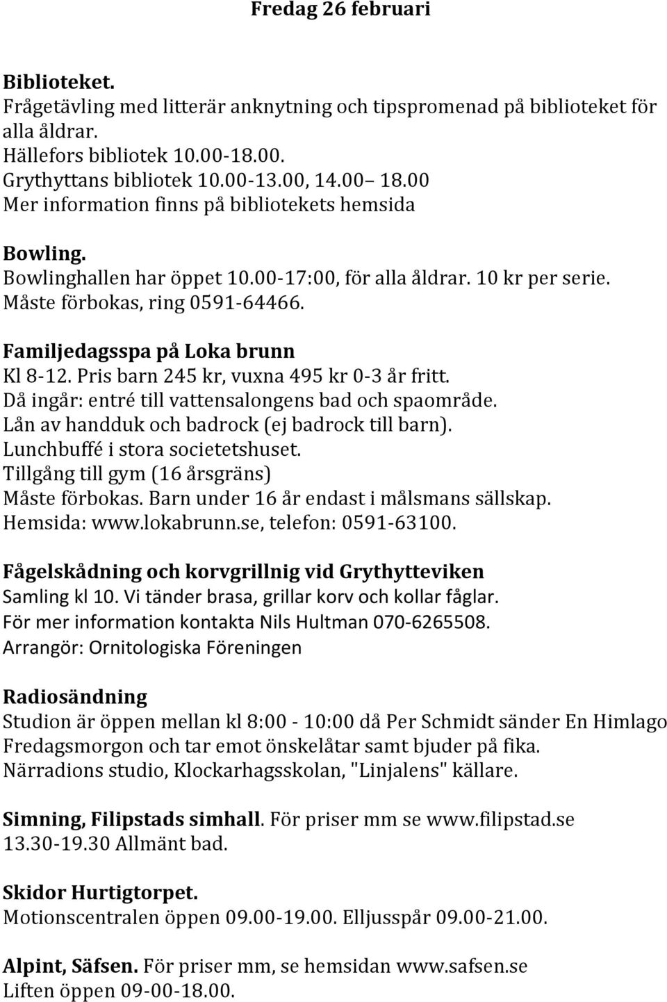 Pris barn 245 kr, vuxna 495 kr 0-3 år fritt. Då ingår: entré till vattensalongens bad och spaområde. Lån av handduk och badrock (ej badrock till barn). Lunchbuffé i stora societetshuset.