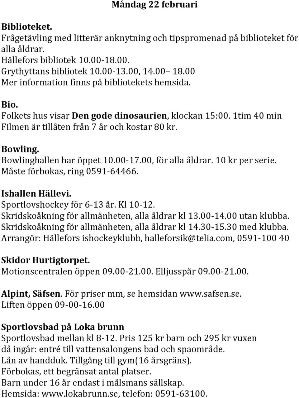 Bowlinghallen har öppet 10.00-17.00, för alla åldrar. 10 kr per serie. Måste förbokas, ring 0591-64466. Ishallen Hällevi. Sportlovshockey för 6-13 år. Kl 10-12.