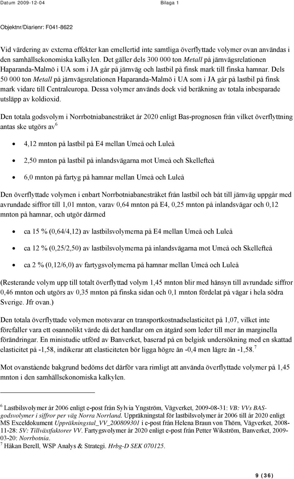 Dels 50 000 ton Metall på järnvägsrelationen Haparanda-Malmö i UA som i JA går på lastbil på finsk mark vidare till Centraleuropa.