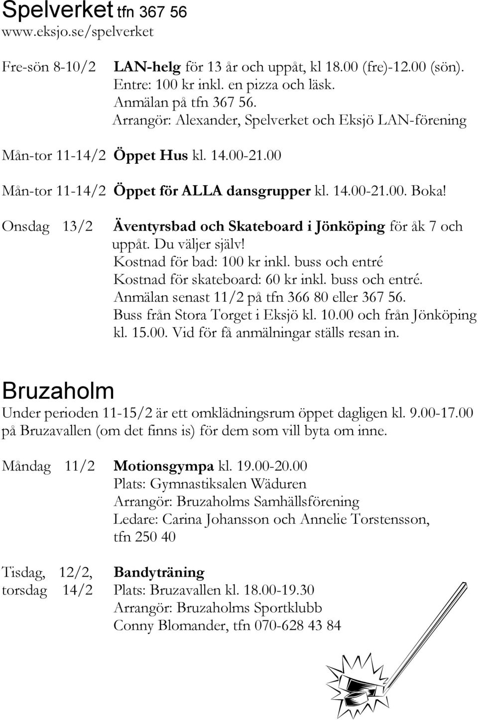Onsdag 13/2 Äventyrsbad och Skateboard i Jönköping för åk 7 och uppåt. Du väljer själv! Kostnad för bad: 100 kr inkl. buss och entré Kostnad för skateboard: 60 kr inkl. buss och entré. Anmälan senast 11/2 på tfn 366 80 eller 367 56.