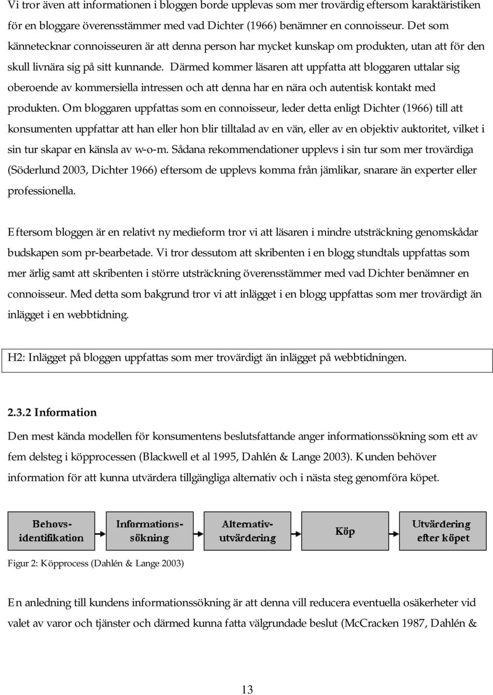 Därmed kommer läsaren att uppfatta att bloggaren uttalar sig oberoende av kommersiella intressen och att denna har en nära och autentisk kontakt med produkten.