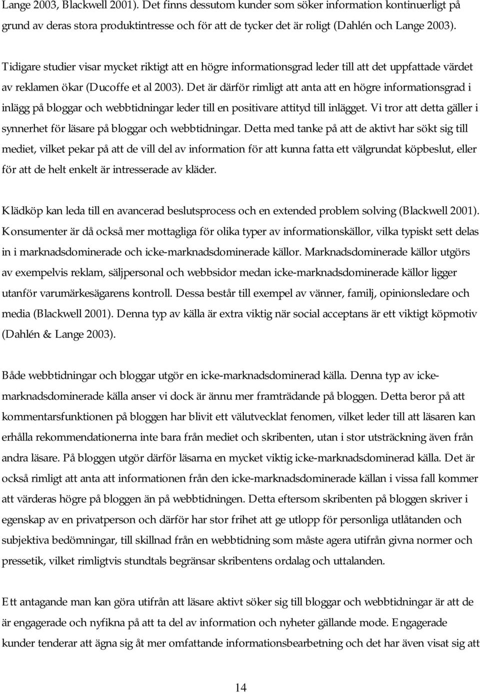 Det är därför rimligt att anta att en högre informationsgrad i inlägg på bloggar och webbtidningar leder till en positivare attityd till inlägget.