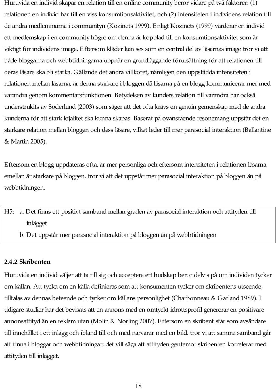 Enligt Kozinets (1999) värderar en individ ett medlemskap i en community högre om denna är kopplad till en konsumtionsaktivitet som är viktigt för individens image.