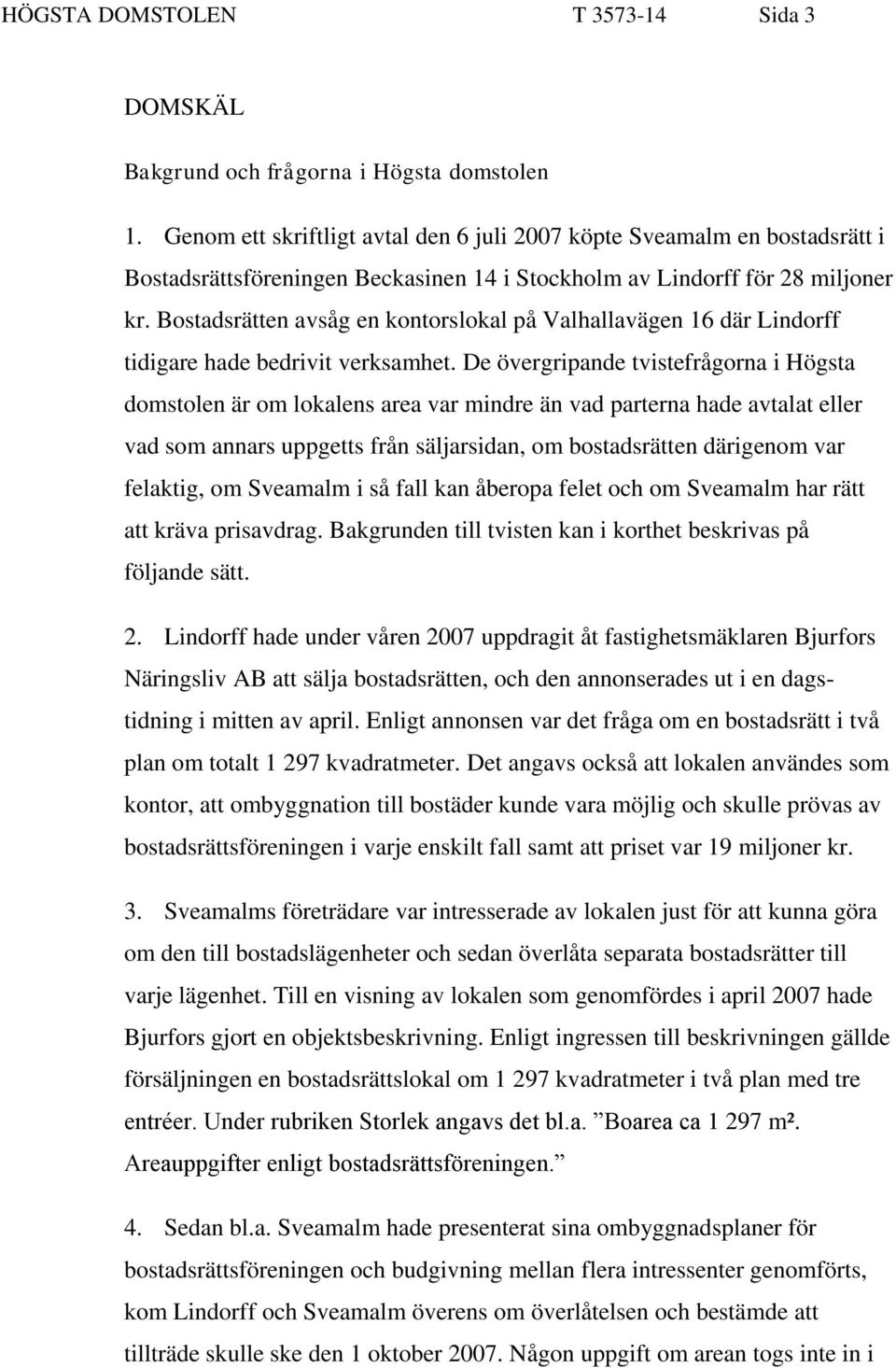 Bostadsrätten avsåg en kontorslokal på Valhallavägen 16 där Lindorff tidigare hade bedrivit verksamhet.