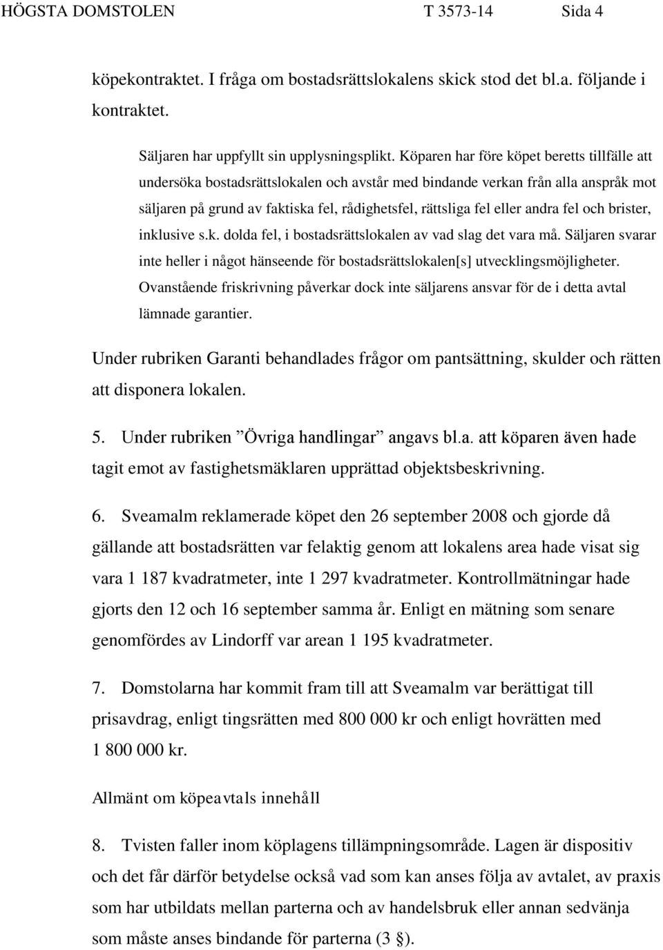 andra fel och brister, inklusive s.k. dolda fel, i bostadsrättslokalen av vad slag det vara må. Säljaren svarar inte heller i något hänseende för bostadsrättslokalen[s] utvecklingsmöjligheter.