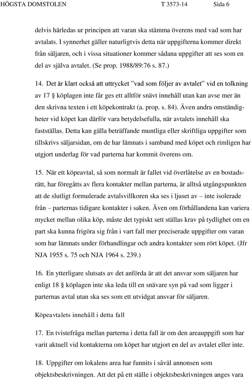 ) 14. Det är klart också att uttrycket vad som följer av avtalet vid en tolkning av 17 köplagen inte får ges ett alltför snävt innehåll utan kan avse mer än den skrivna texten i ett köpekontrakt (a.